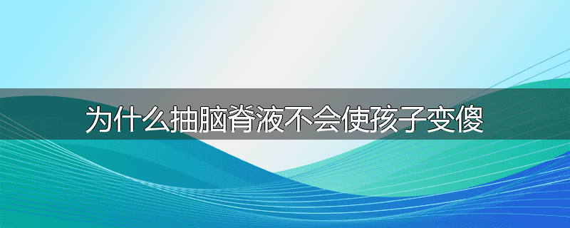 为什么抽脑脊液不会使孩子变傻