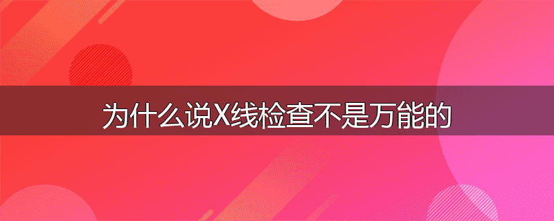 为什么说X线检查不是万能的