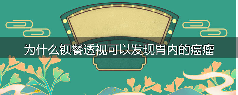 为什么钡餐透视可以发现胃内的癌瘤