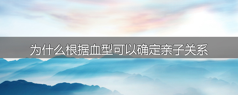 为什么根据血型可以确定亲子关系