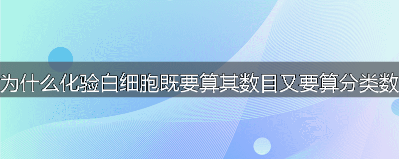 为什么化验白细胞既要算其数目又要算分类数
