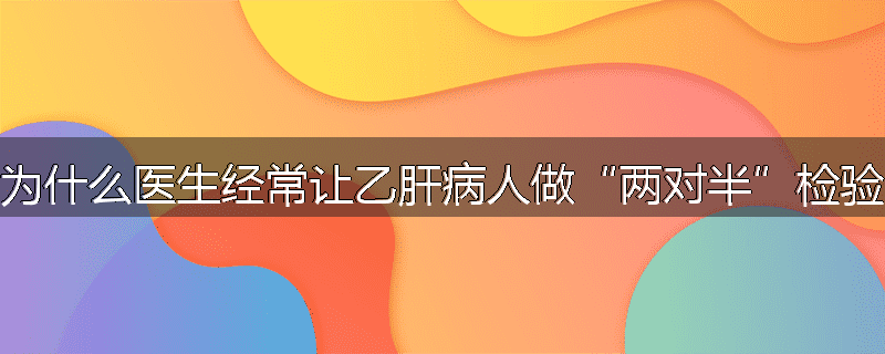 为什么医生经常让乙肝病人做“两对半”检验