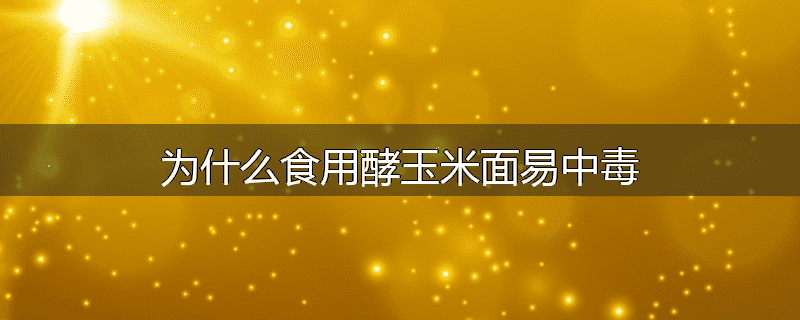 为什么食用酵玉米面易中毒