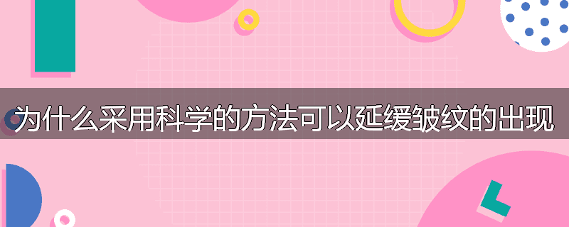 为什么采用科学的方法可以延缓皱纹的出现