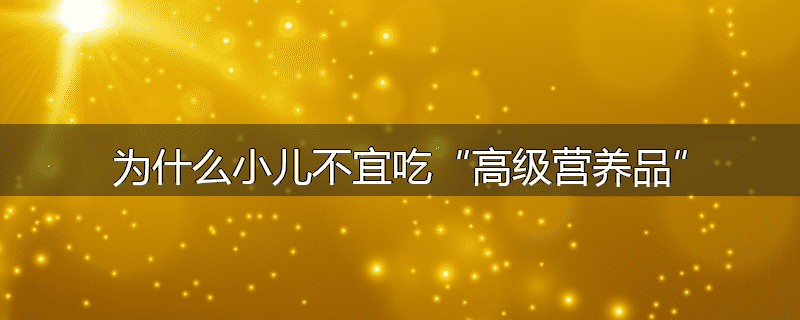 为什么小儿不宜吃“高级营养品”