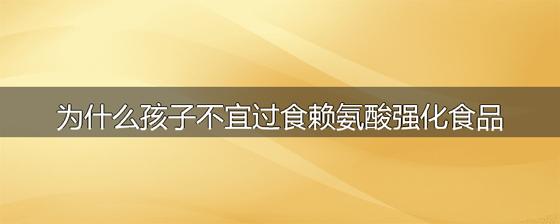 为什么孩子不宜过食赖氨酸强化食品