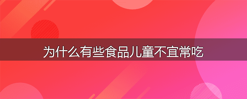 为什么有些食品儿童不宜常吃