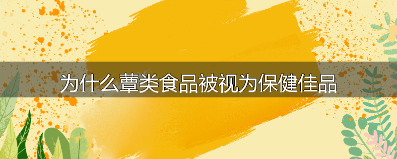 为什么蕈类食品被视为保健佳品