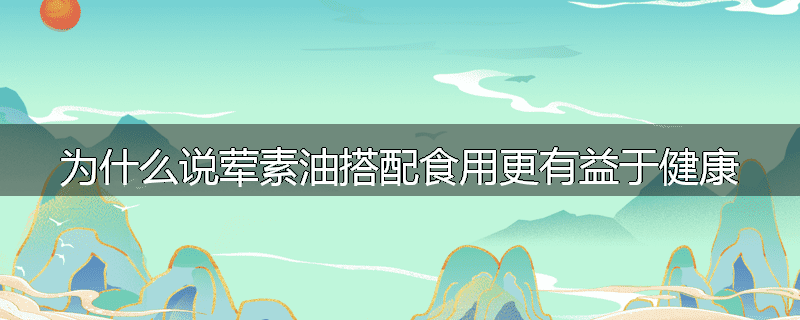 为什么说荤素油搭配食用更有益于健康