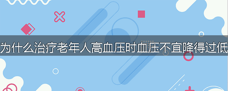 为什么治疗老年人高血压时血压不宜降得过低