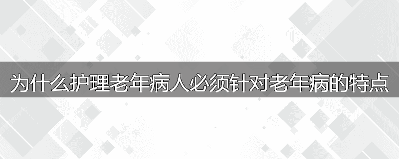为什么护理老年病人必须针对老年病的特点