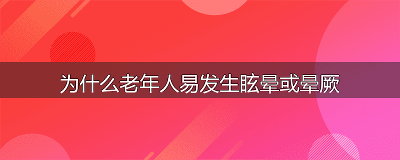 为什么老年人易发生眩晕或晕厥