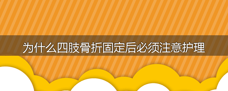 为什么四肢骨折固定后必须注意护理