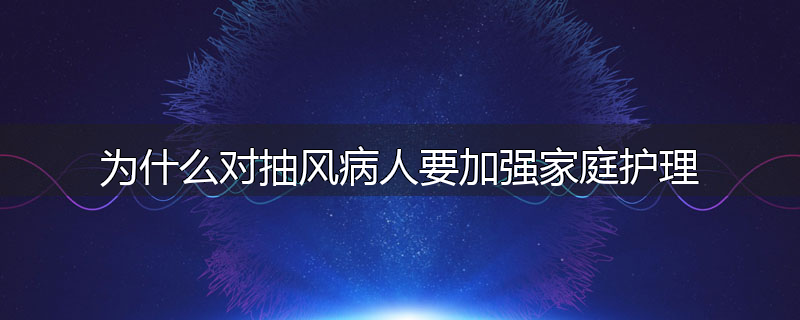 为什么对抽风病人要加强家庭护理