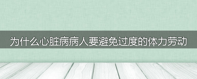 为什么心脏病病人要避免过度的体力劳动
