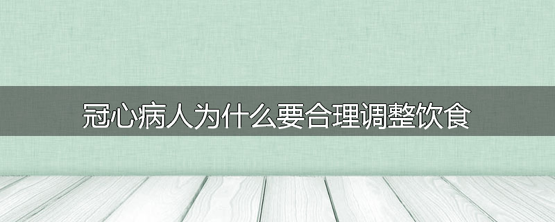 冠心病人为什么要合理调整饮食