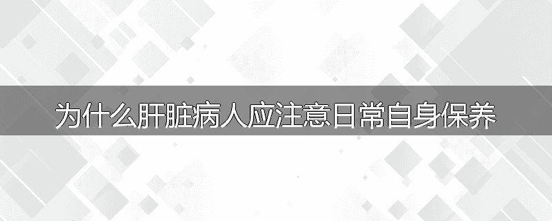 为什么肝脏病人应注意日常自身保养
