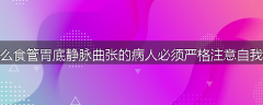 为什么食管胃底静脉曲张的病人必须严格注意自我保健
