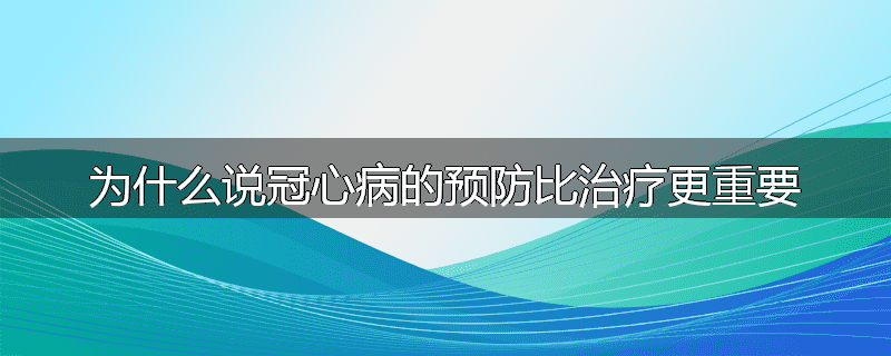 为什么说冠心病的预防比治疗更重要