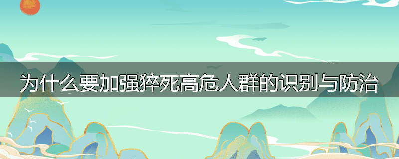 为什么要加强猝死高危人群的识别与防治