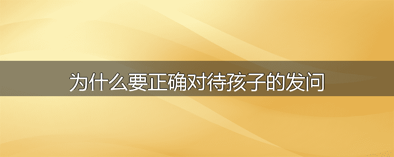 为什么要正确对待孩子的发问