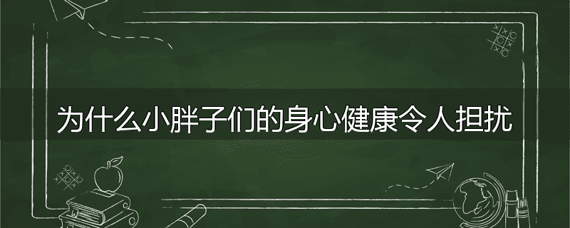 为什么小胖子们的身心健康令人担扰