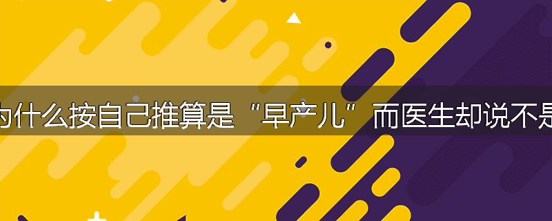 为什么按自己推算是“早产儿”而医生却说不是