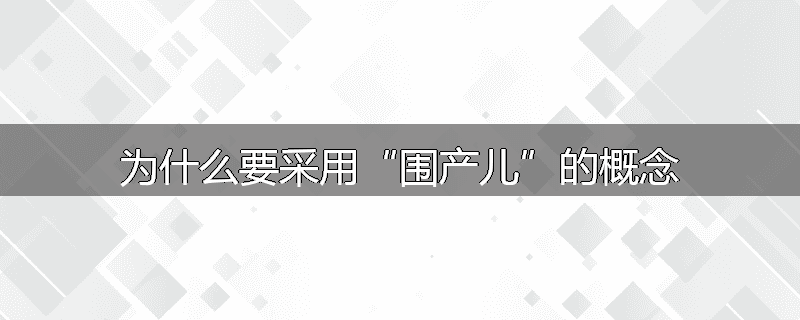 为什么要采用“围产儿”的概念