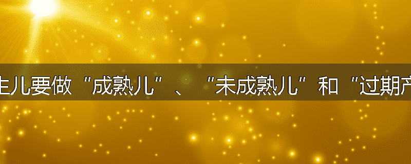 为什么对新生儿要做“成熟儿”、“未成熟儿”和“过期产儿”的区分