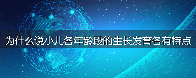 为什么说小儿各年龄段的生长发育各有特点