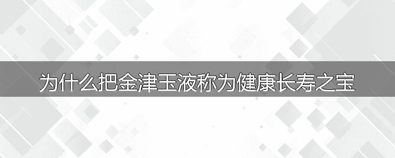 为什么把金津玉液称为健康长寿之宝