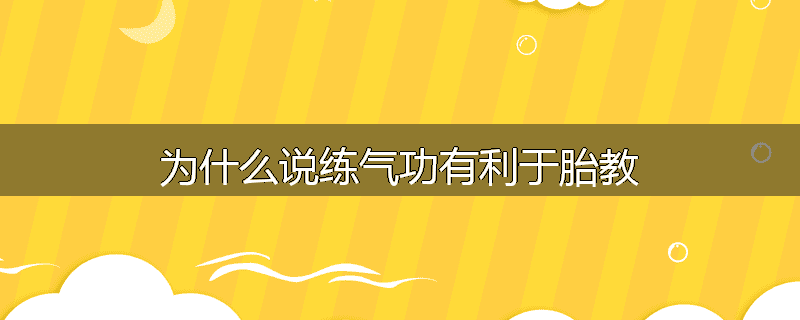 为什么说练气功有利于胎教
