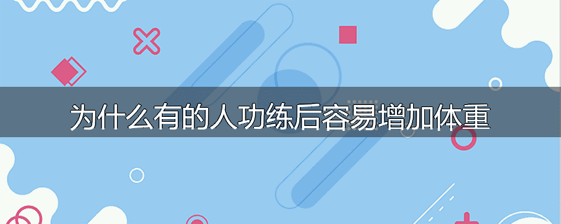 为什么有的人功练后容易增加体重