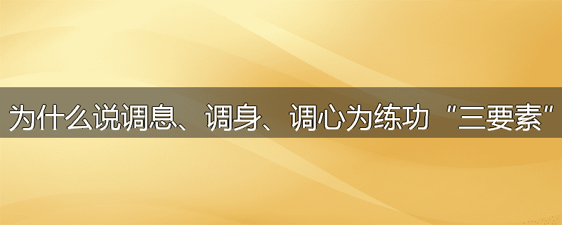 为什么说调息、调身、调心为练功“三要素”