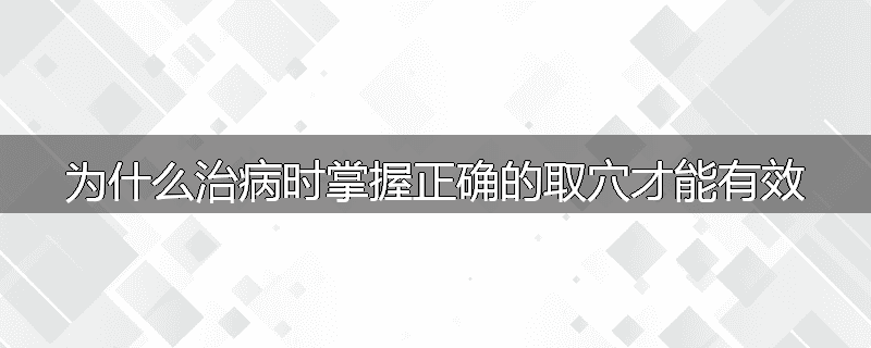 为什么治病时掌握正确的取穴才能有效