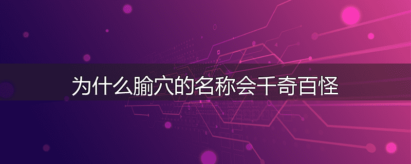 为什么腧穴的名称会千奇百怪