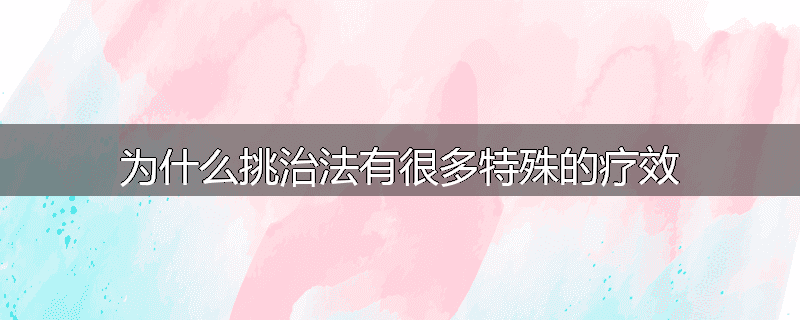 为什么挑治法有很多特殊的疗效