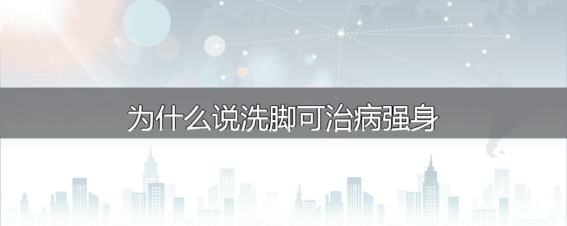 为什么说洗脚可治病强身