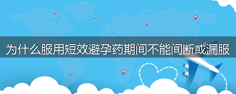为什么服用短效避孕药期间不能间断或漏服