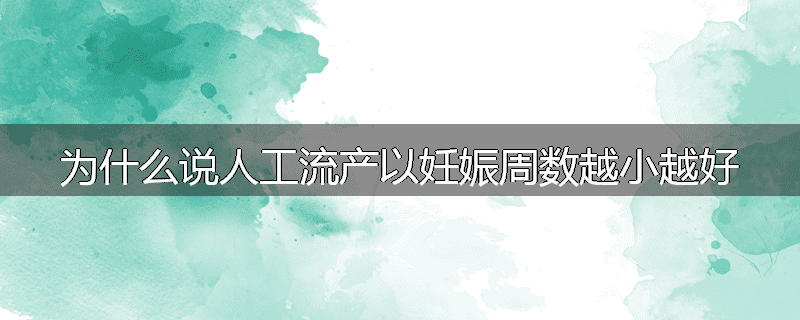 为什么说人工流产以妊娠周数越小越好