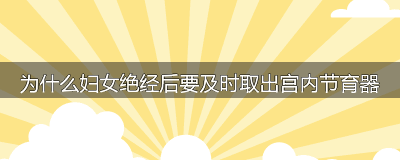 为什么妇女绝经后要及时取出宫内节育器