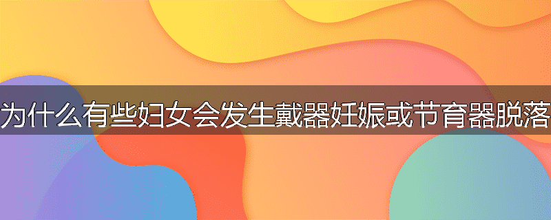 为什么有些妇女会发生戴器妊娠或节育器脱落