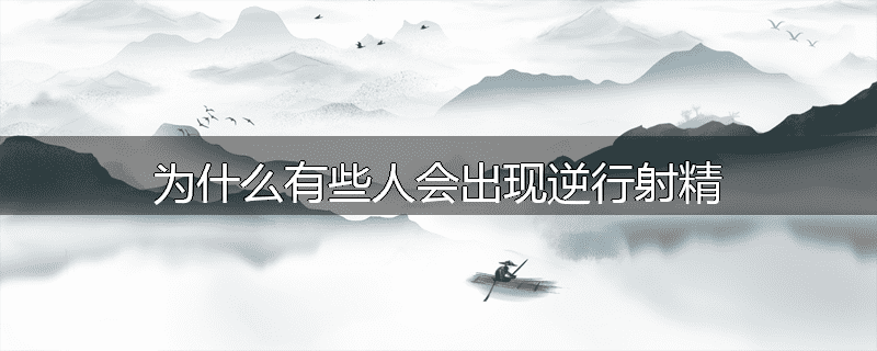 为什么有些人会出现逆行射精