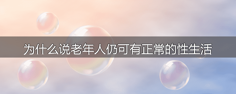 为什么说老年人仍可有正常的性生活