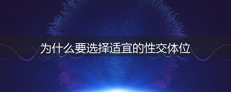 为什么要选择适宜的性交体位
