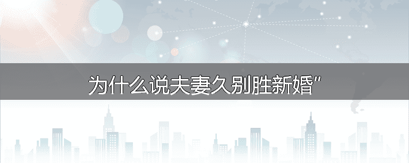 为什么说夫妻久别胜新婚”