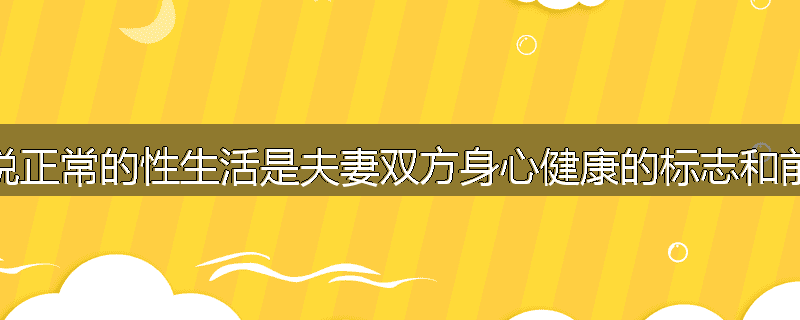 为什么说正常的性生活是夫妻双方身心健康的标志和前提之一