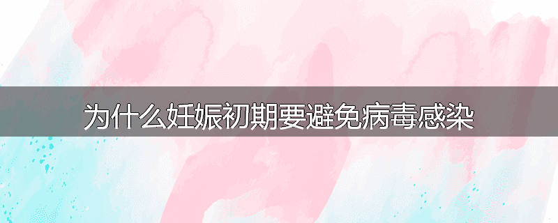 为什么妊娠初期要避免病毒感染