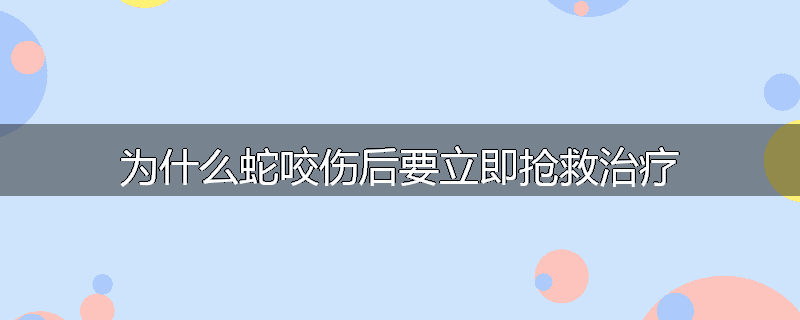 为什么蛇咬伤后要立即抢救治疗