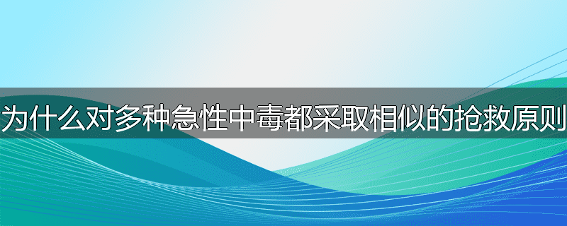 为什么对多种急性中毒都采取相似的抢救原则